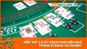 Dằn "dơ" là gì? Cách chơi hiệu quả trong Xì Dách tại 566BET